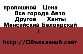 пропашной › Цена ­ 45 000 - Все города Авто » Другое   . Ханты-Мансийский,Белоярский г.